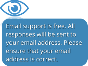 Email support is free. All  responses will be sent to your email address. Please ensure that your email address is correct.