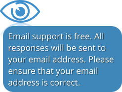 Email support is free. All  responses will be sent to your email address. Please ensure that your email address is correct.